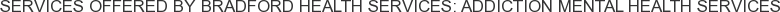 Services offered by Bradford Health Services: Addiction Mental Health Services