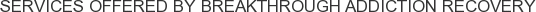 Services offered by Breakthrough Addiction Recovery
