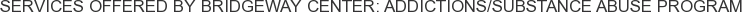 Services offered by Bridgeway Center: Addictions/Substance Abuse Program