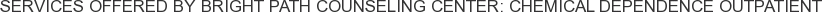 Services offered by Bright Path Counseling Center: Chemical Dependence Outpatient