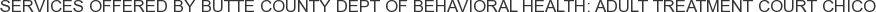 Services offered by Butte County Dept of Behavioral Health: Adult Treatment Court Chico