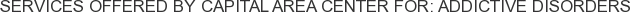 Services offered by Capital Area Center for: Addictive Disorders