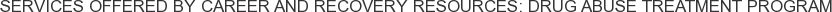 Services offered by Career and Recovery Resources: Drug Abuse Treatment Program