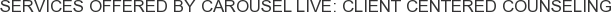Services offered by Carousel Live: Client Centered Counseling
