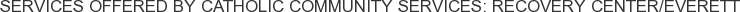Services offered by Catholic Community Services: Recovery Center/Everett