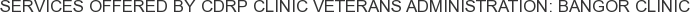 Services offered by CDRP Clinic Veterans Administration: Bangor Clinic