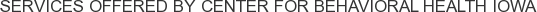 Services offered by Center for Behavioral Health Iowa