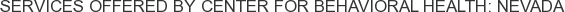 Services offered by Center for Behavioral Health: Nevada
