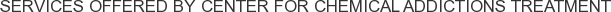 Services offered by Center for Chemical Addictions Treatment