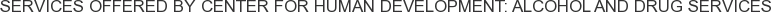 Services offered by Center for Human Development: Alcohol and Drug Services