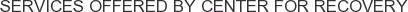 Services offered by Center for Recovery