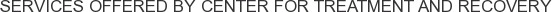 Services offered by Center for Treatment and Recovery