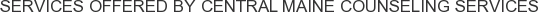Services offered by Central Maine Counseling Services