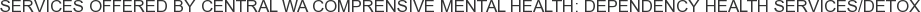 Services offered by Central WA Comprensive Mental Health: Dependency Health Services/Detox
