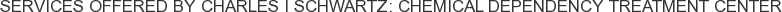 Services offered by Charles I Schwartz: Chemical Dependency Treatment Center