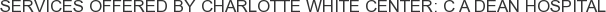 Services offered by Charlotte White Center: C A Dean Hospital