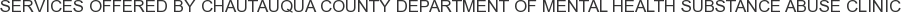 Services offered by Chautauqua County Department of Mental Health Substance Abuse Clinic