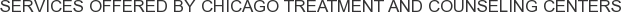 Services offered by Chicago Treatment and Counseling Centers