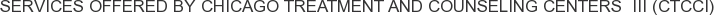 Services offered by Chicago Treatment and Counseling Centers III (CTCCI)