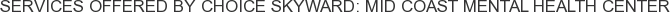 Services offered by Choice Skyward: Mid Coast Mental Health Center