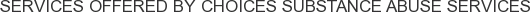 Services offered by CHOICES Substance Abuse Services