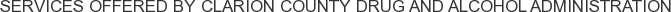 Services offered by Clarion County Drug and Alcohol Administration