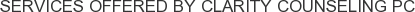 Services offered by Clarity Counseling PC