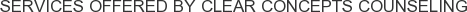 Services offered by Clear Concepts Counseling