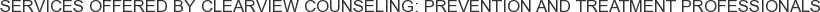 Services offered by Clearview Counseling: Prevention and Treatment Professionals