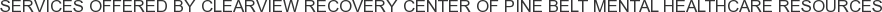 Services offered by Clearview Recovery Center of Pine Belt Mental Healthcare Resources