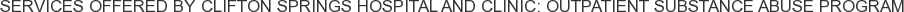 Services offered by Clifton Springs Hospital and Clinic: Outpatient Substance Abuse Program