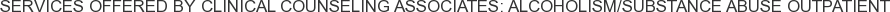 Services offered by Clinical Counseling Associates: Alcoholism/Substance Abuse Outpatient