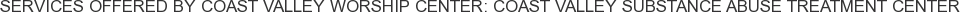 Services offered by Coast Valley Worship Center: Coast Valley Substance Abuse Treatment Center