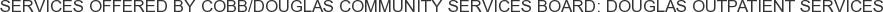 Services offered by Cobb/Douglas Community Services Board: Douglas Outpatient Services