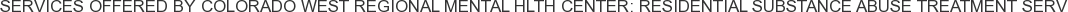 Services offered by Colorado West Regional Mental Hlth Center: Residential Substance Abuse Treatment Serv