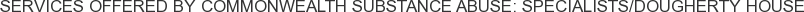 Services offered by Commonwealth Substance Abuse: Specialists/Dougherty House