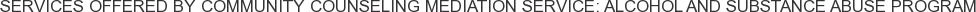 Services offered by Community Counseling Mediation Service: Alcohol and Substance Abuse Program