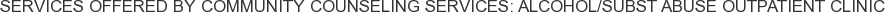 Services offered by Community Counseling Services: Alcohol/Subst Abuse Outpatient Clinic