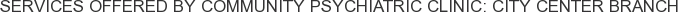 Services offered by Community Psychiatric Clinic: City Center Branch