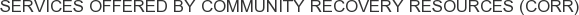 Services offered by Community Recovery Resources (CORR)