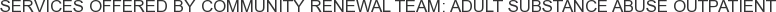 Services offered by Community Renewal Team: Adult Substance Abuse Outpatient