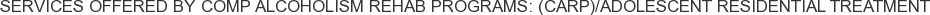 Services offered by Comp Alcoholism Rehab Programs: (CARP)/Adolescent Residential Treatment