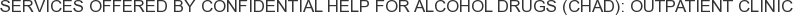 Services offered by Confidential Help for Alcohol Drugs (CHAD): Outpatient Clinic