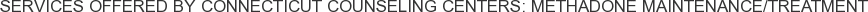 Services offered by Connecticut Counseling Centers: Methadone Maintenance/Treatment