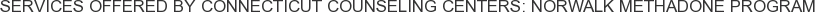 Services offered by Connecticut Counseling Centers: Norwalk Methadone Program