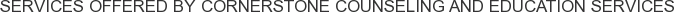 Services offered by Cornerstone Counseling and Education Services