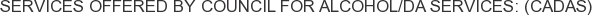 Services offered by Council for Alcohol/DA Services: (CADAS)