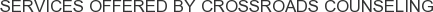 Services offered by Crossroads Counseling
