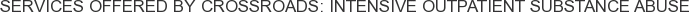 Services offered by Crossroads: Intensive Outpatient Substance Abuse