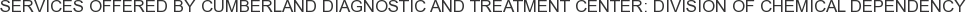 Services offered by Cumberland Diagnostic and Treatment Center: Division of Chemical Dependency